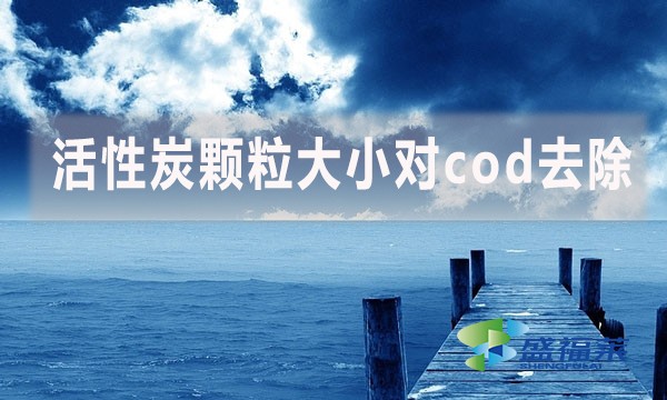 活性炭顆粒大小對cod去除有哪些影響和幫助？